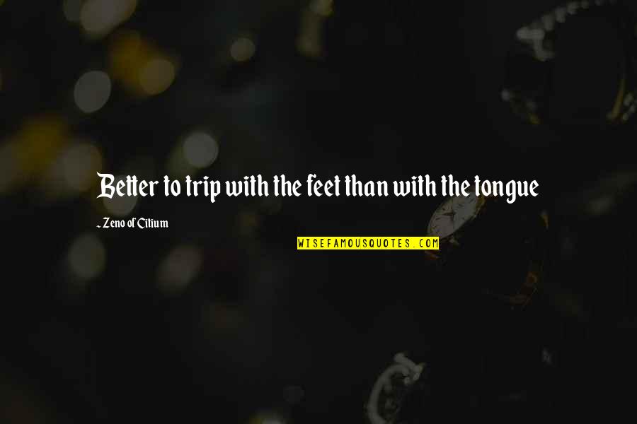 Zeno Citium Quotes By Zeno Of Citium: Better to trip with the feet than with