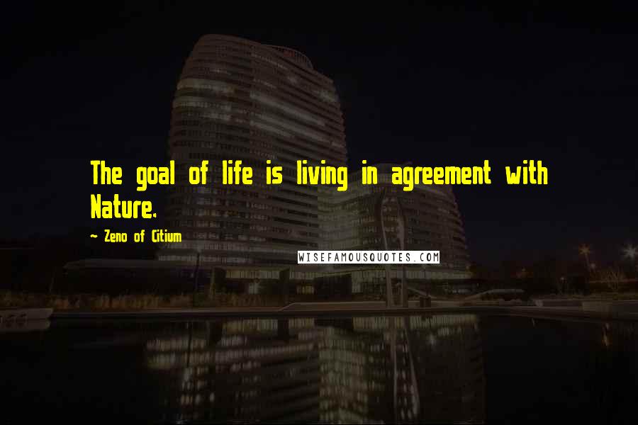 Zeno Of Citium quotes: The goal of life is living in agreement with Nature.