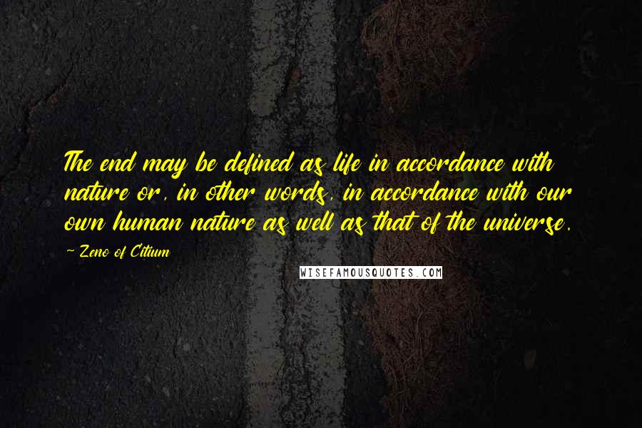 Zeno Of Citium quotes: The end may be defined as life in accordance with nature or, in other words, in accordance with our own human nature as well as that of the universe.