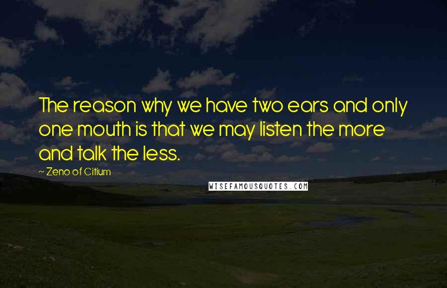 Zeno Of Citium quotes: The reason why we have two ears and only one mouth is that we may listen the more and talk the less.