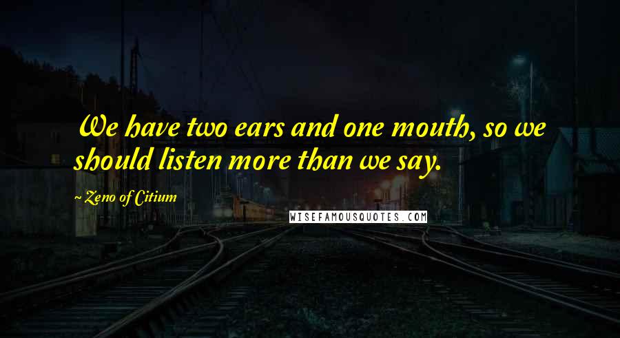 Zeno Of Citium quotes: We have two ears and one mouth, so we should listen more than we say.