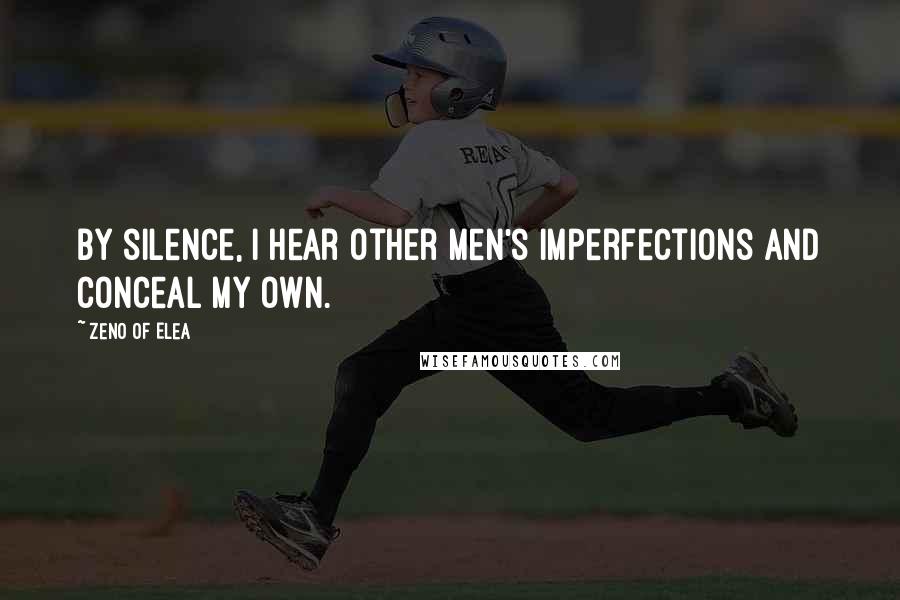 Zeno Of Elea quotes: By silence, I hear other men's imperfections and conceal my own.