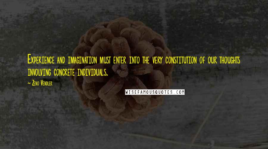 Zeno Vendler quotes: Experience and imagination must enter into the very constitution of our thoughts involving concrete individuals. Zeno Vendler quotes: Experience and imagination must enter into the very constitution of our thoughts involving concrete individuals.