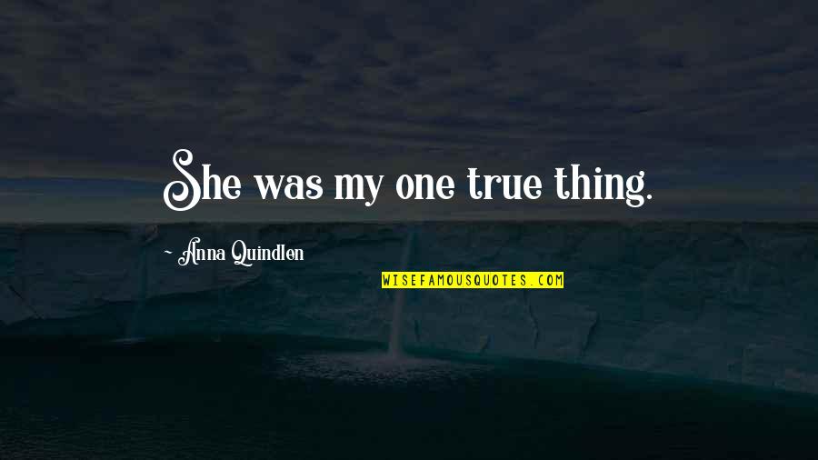 Zenodotus Quotes By Anna Quindlen: She was my one true thing.