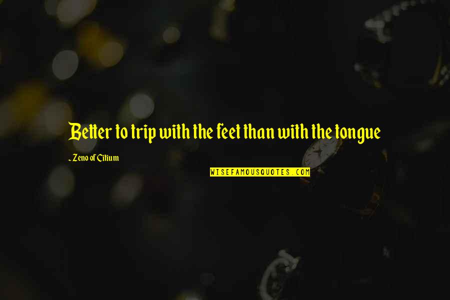 Zeno's Quotes By Zeno Of Citium: Better to trip with the feet than with