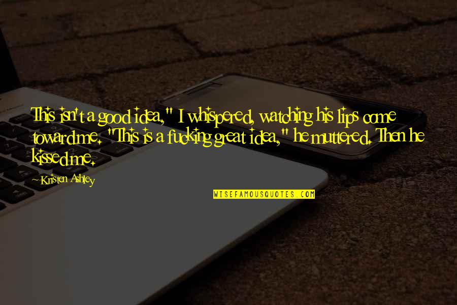 Zenska Jednota Quotes By Kristen Ashley: This isn't a good idea," I whispered, watching Zenska Jednota Quotes By Kristen Ashley: This isn't a good idea," I whispered, watching