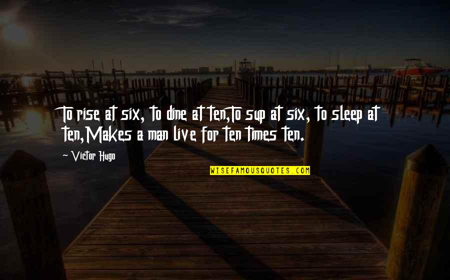 Zentioptical Quotes By Victor Hugo: To rise at six, to dine at ten,To Zentioptical Quotes By Victor Hugo: To rise at six, to dine at ten,To