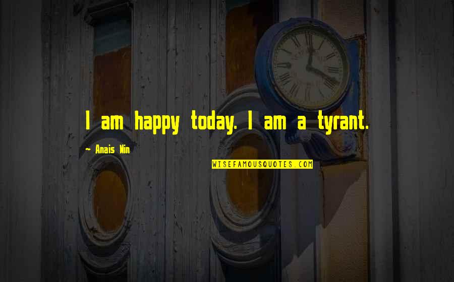 Zenzai Quotes By Anais Nin: I am happy today. I am a tyrant. Zenzai Quotes By Anais Nin: I am happy today. I am a tyrant.