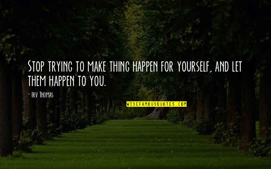 Zenzii Quotes By Irv Thomas: Stop trying to make thing happen for yourself,