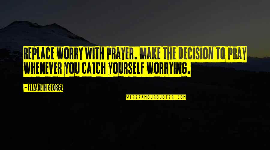 Zeolite Quotes By Elizabeth George: Replace worry with prayer. Make the decision to
