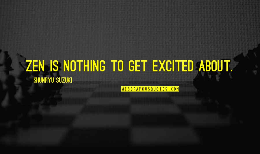 Zephren Rose Quotes By Shunryu Suzuki: Zen is nothing to get excited about. Zephren Rose Quotes By Shunryu Suzuki: Zen is nothing to get excited about.