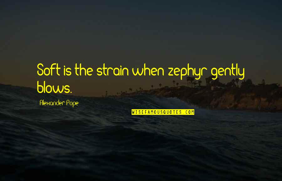 Zephyr's Quotes By Alexander Pope: Soft is the strain when zephyr gently blows.