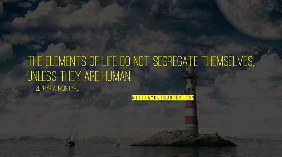 Zephyr's Quotes By Zephyr A. McIntyre: The elements of life do not segregate themselves,
