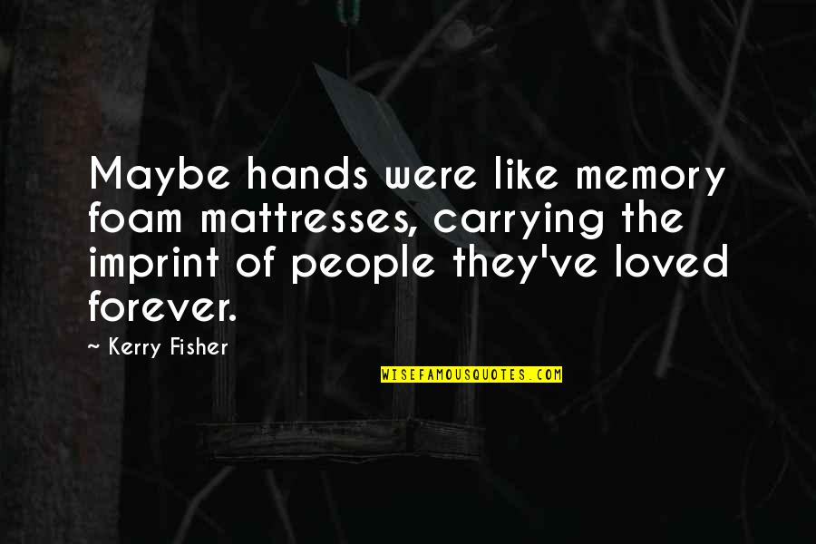 Zepsuty Quotes By Kerry Fisher: Maybe hands were like memory foam mattresses, carrying Zepsuty Quotes By Kerry Fisher: Maybe hands were like memory foam mattresses, carrying