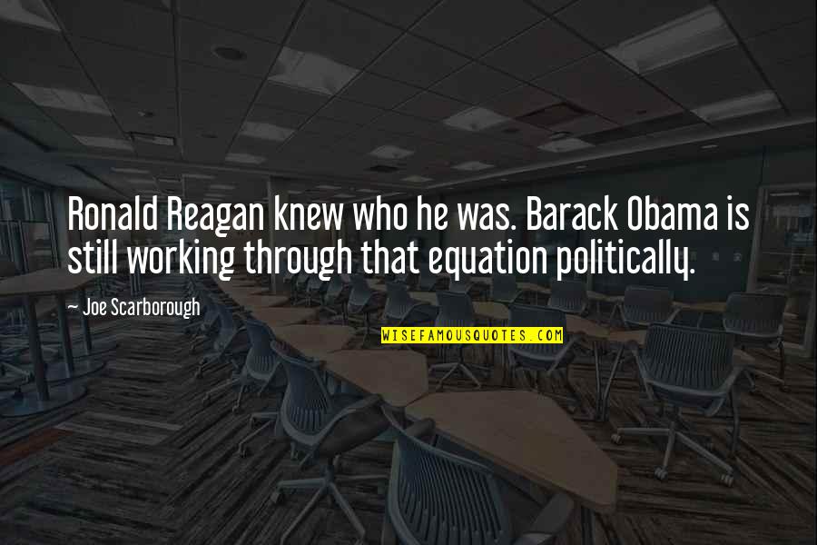 Zequinha Age Quotes By Joe Scarborough: Ronald Reagan knew who he was. Barack Obama Zequinha Age Quotes By Joe Scarborough: Ronald Reagan knew who he was. Barack Obama