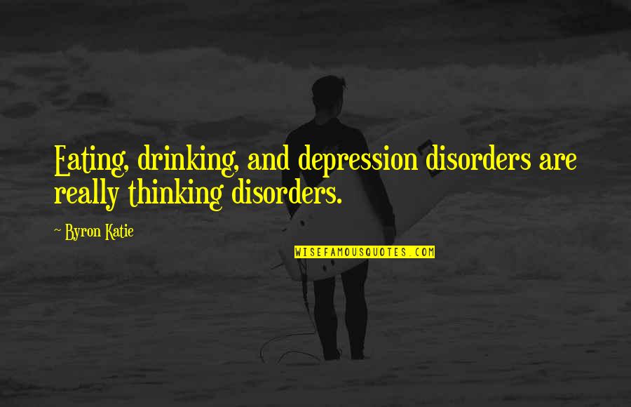 Zeratul Quotes By Byron Katie: Eating, drinking, and depression disorders are really thinking