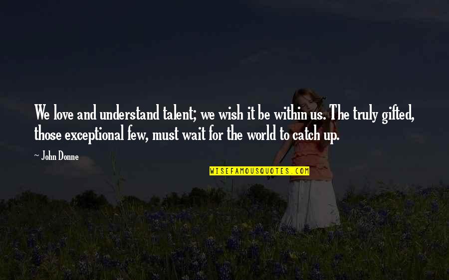 Zerbrochene Quotes By John Donne: We love and understand talent; we wish it Zerbrochene Quotes By John Donne: We love and understand talent; we wish it