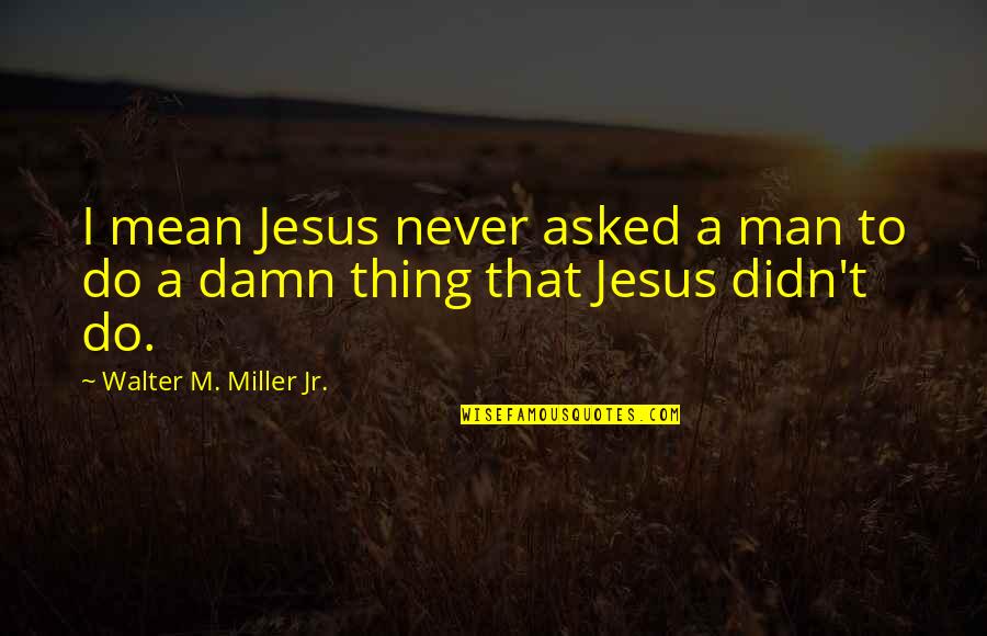 Zerchi Quotes By Walter M. Miller Jr.: I mean Jesus never asked a man to