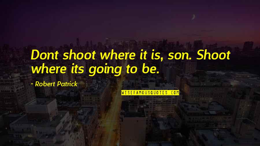 Zerebny Zach Quotes By Robert Patrick: Dont shoot where it is, son. Shoot where Zerebny Zach Quotes By Robert Patrick: Dont shoot where it is, son. Shoot where