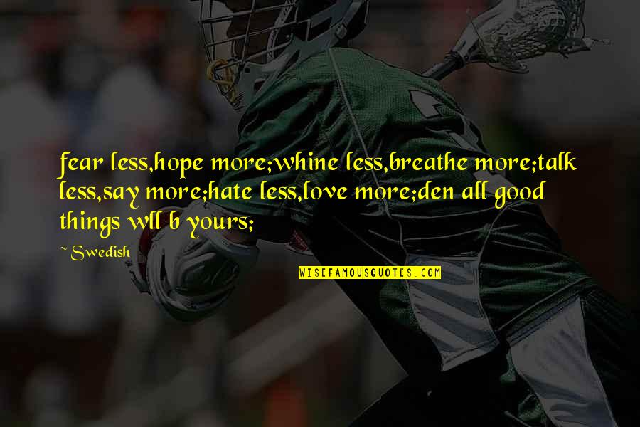 Zerfall Jugoslawiens Quotes By Swedish: fear less,hope more;whine less,breathe more;talk less,say more;hate less,love Zerfall Jugoslawiens Quotes By Swedish: fear less,hope more;whine less,breathe more;talk less,say more;hate less,love