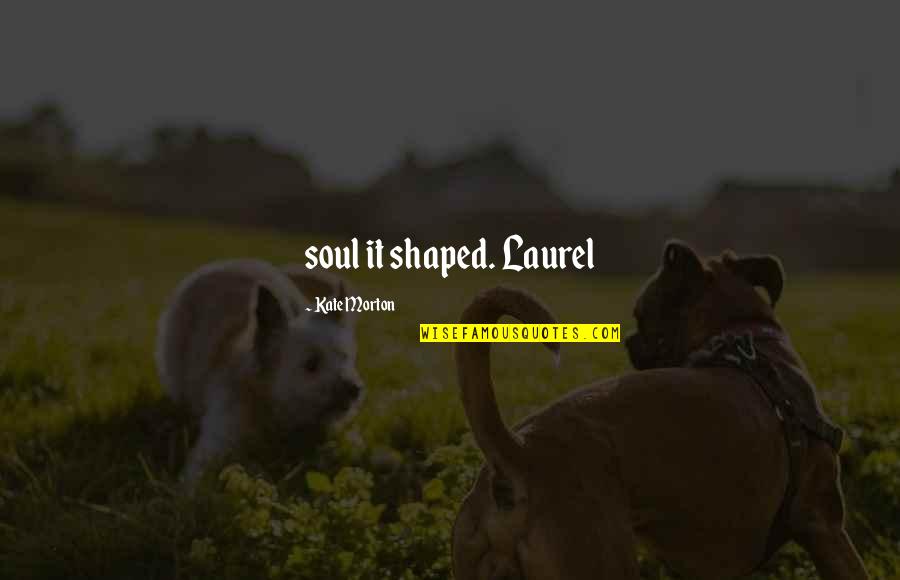 Zerhouni Noureddine Quotes By Kate Morton: soul it shaped. Laurel Zerhouni Noureddine Quotes By Kate Morton: soul it shaped. Laurel