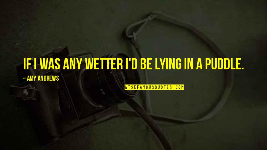 Zerick Guinn Quotes By Amy Andrews: If I was any wetter I'd be lying Zerick Guinn Quotes By Amy Andrews: If I was any wetter I'd be lying