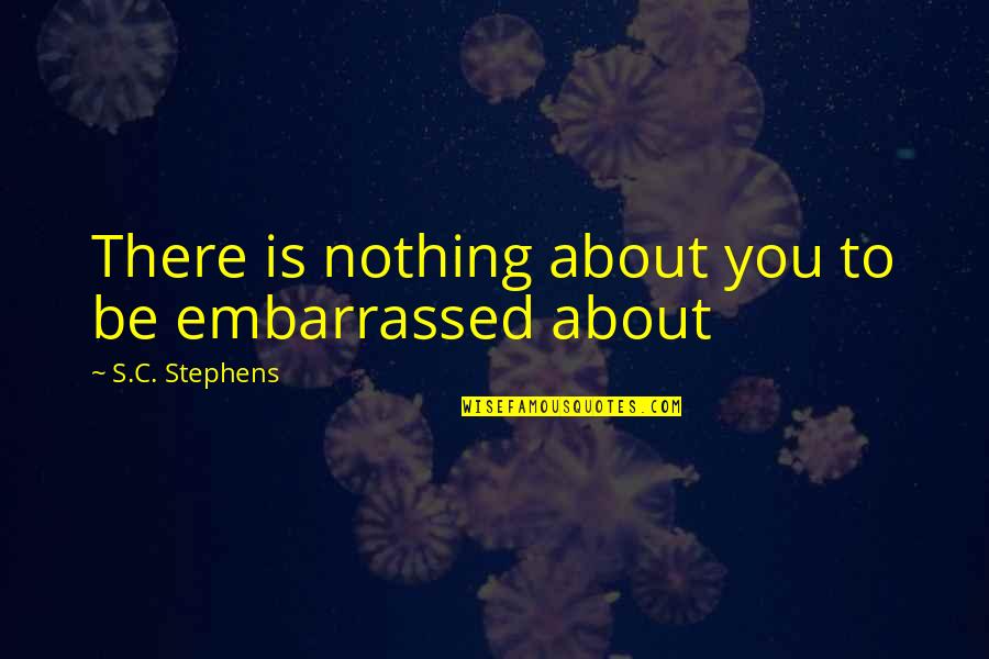 Zerinde Durmak Quotes By S.C. Stephens: There is nothing about you to be embarrassed Zerinde Durmak Quotes By S.C. Stephens: There is nothing about you to be embarrassed