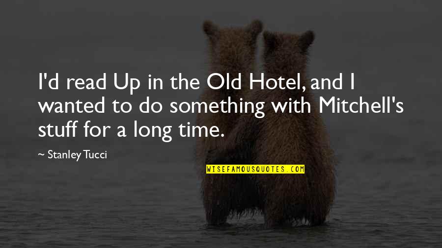 Zerinde Durmak Quotes By Stanley Tucci: I'd read Up in the Old Hotel, and Zerinde Durmak Quotes By Stanley Tucci: I'd read Up in the Old Hotel, and