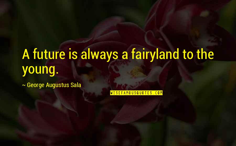 Zerine T Y Dikmek Quotes By George Augustus Sala: A future is always a fairyland to the Zerine T Y Dikmek Quotes By George Augustus Sala: A future is always a fairyland to the