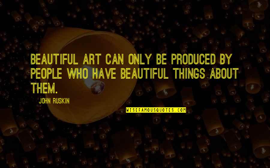 Zerkenda Quotes By John Ruskin: Beautiful art can only be produced by people