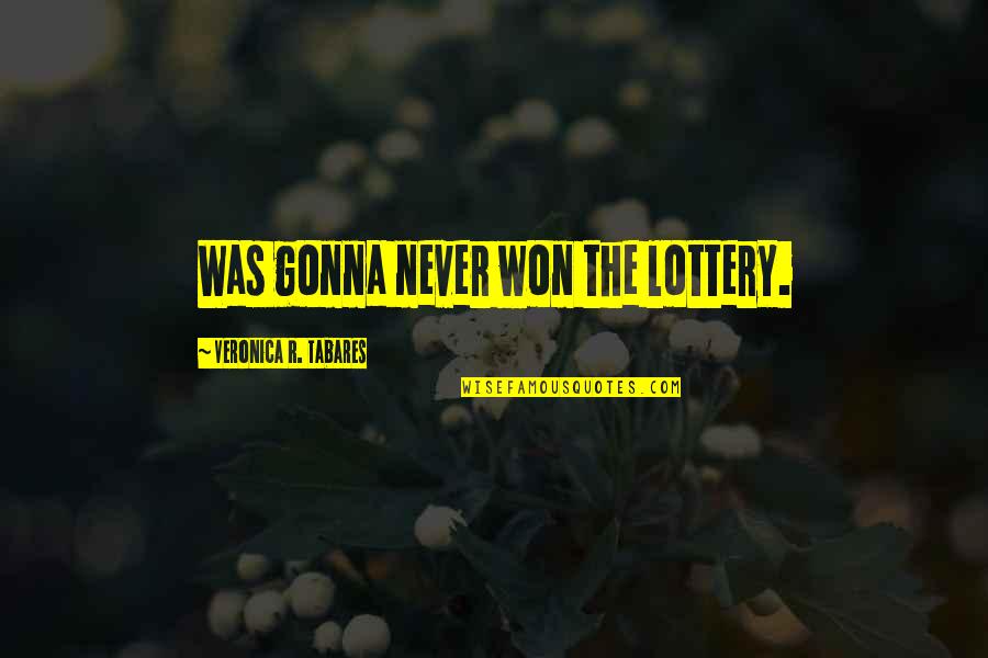 Zerkenda Quotes By Veronica R. Tabares: Was gonna never won the lottery.