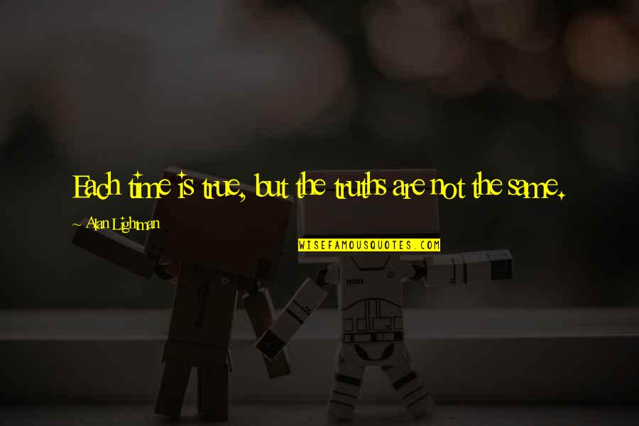 Zerker Quotes By Alan Lightman: Each time is true, but the truths are Zerker Quotes By Alan Lightman: Each time is true, but the truths are