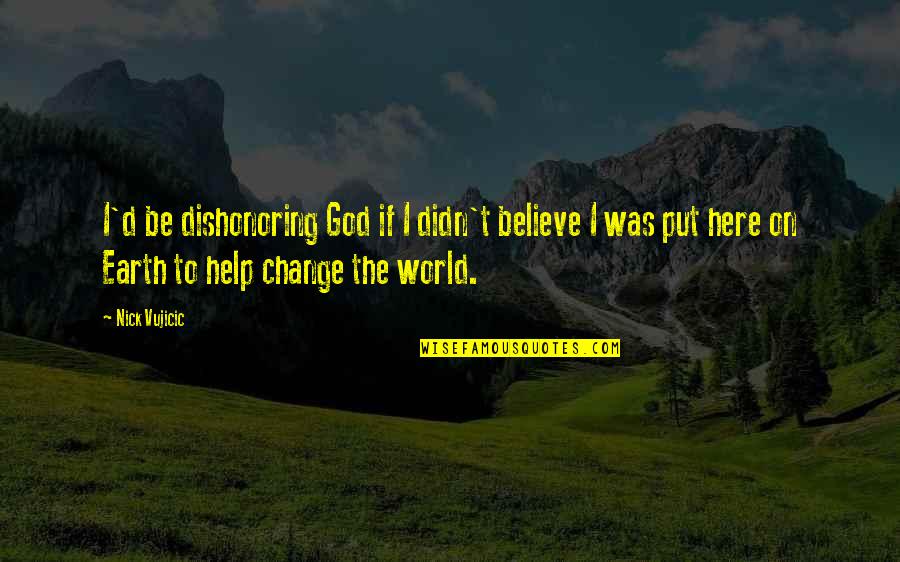 Zerkers Tires Quotes By Nick Vujicic: I'd be dishonoring God if I didn't believe Zerkers Tires Quotes By Nick Vujicic: I'd be dishonoring God if I didn't believe