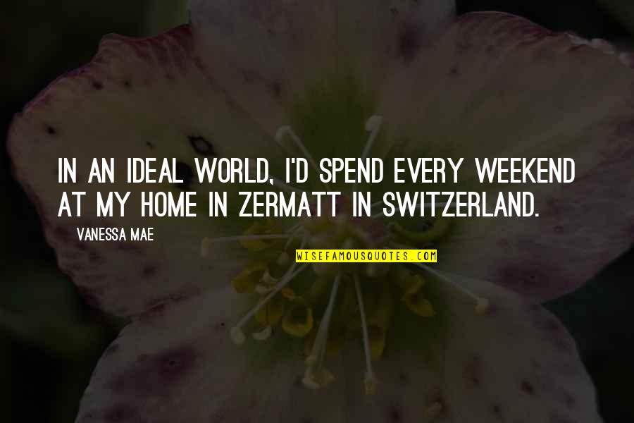 Zermatt Switzerland Quotes By Vanessa Mae: In an ideal world, I'd spend every weekend