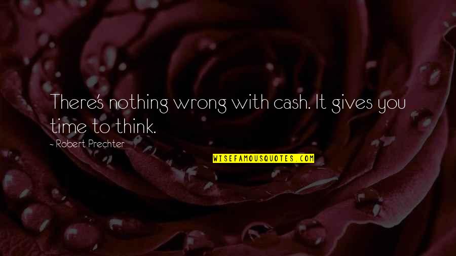 Zermeno Dance Quotes By Robert Prechter: There's nothing wrong with cash. It gives you Zermeno Dance Quotes By Robert Prechter: There's nothing wrong with cash. It gives you