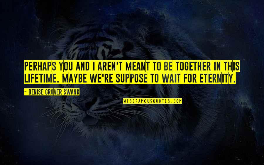 Zernike Campus Quotes By Denise Grover Swank: Perhaps you and I aren't meant to be Zernike Campus Quotes By Denise Grover Swank: Perhaps you and I aren't meant to be