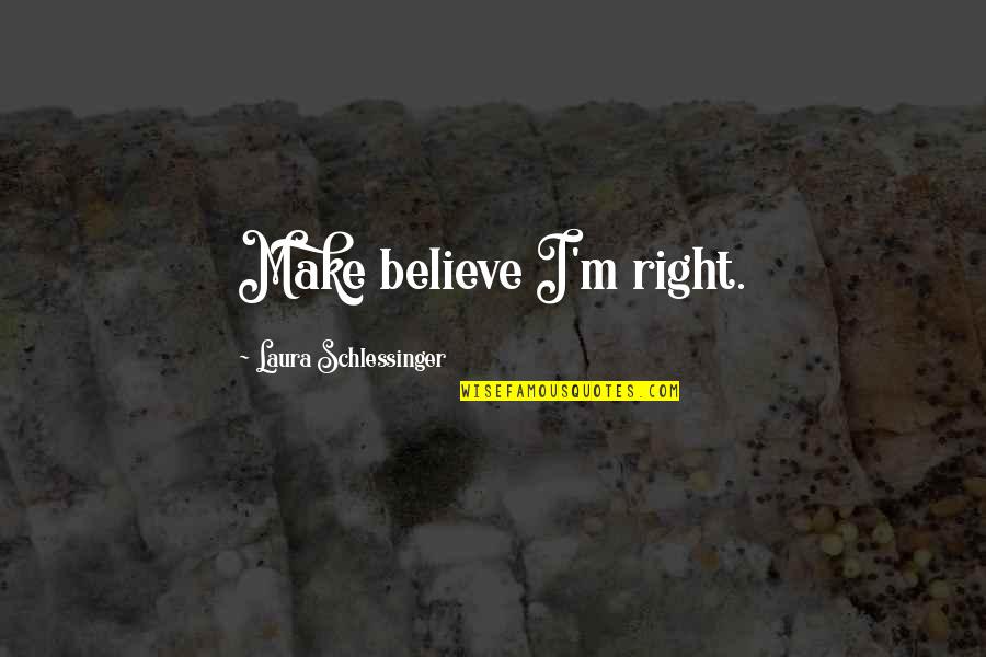Zernova Quotes By Laura Schlessinger: Make believe I'm right.