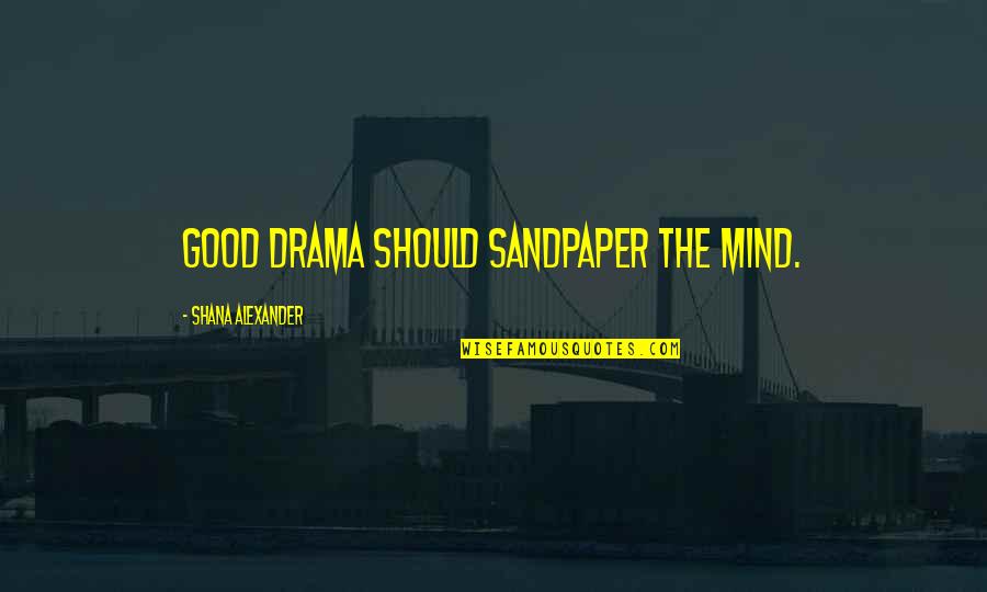 Zero Drakengard Quotes By Shana Alexander: Good drama should sandpaper the mind. Zero Drakengard Quotes By Shana Alexander: Good drama should sandpaper the mind.