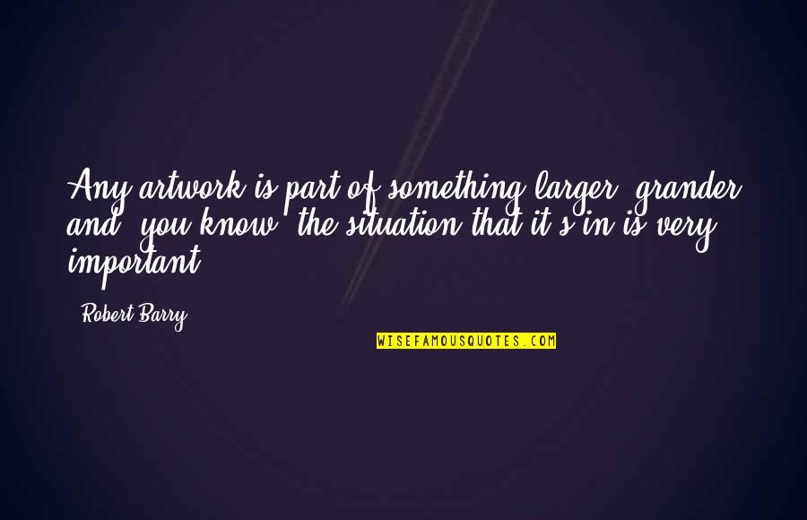 Zero Hour Tv Quotes By Robert Barry: Any artwork is part of something larger, grander Zero Hour Tv Quotes By Robert Barry: Any artwork is part of something larger, grander