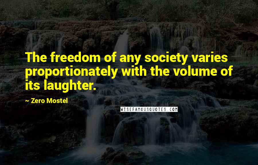 Zero Mostel quotes: The freedom of any society varies proportionately with the volume of its laughter.