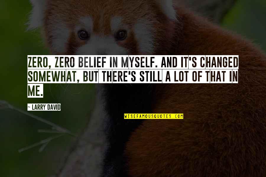Zero Quotes By Larry David: Zero, zero belief in myself. And it's changed