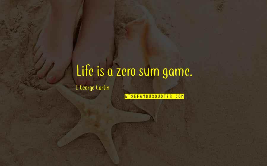 Zero Sum Game Quotes By George Carlin: Life is a zero sum game.