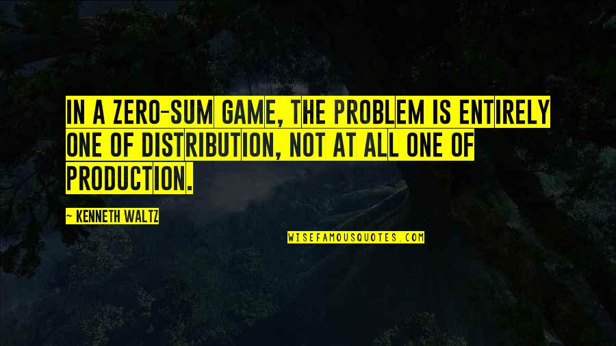 Zero Sum Game Quotes By Kenneth Waltz: In a zero-sum game, the problem is entirely