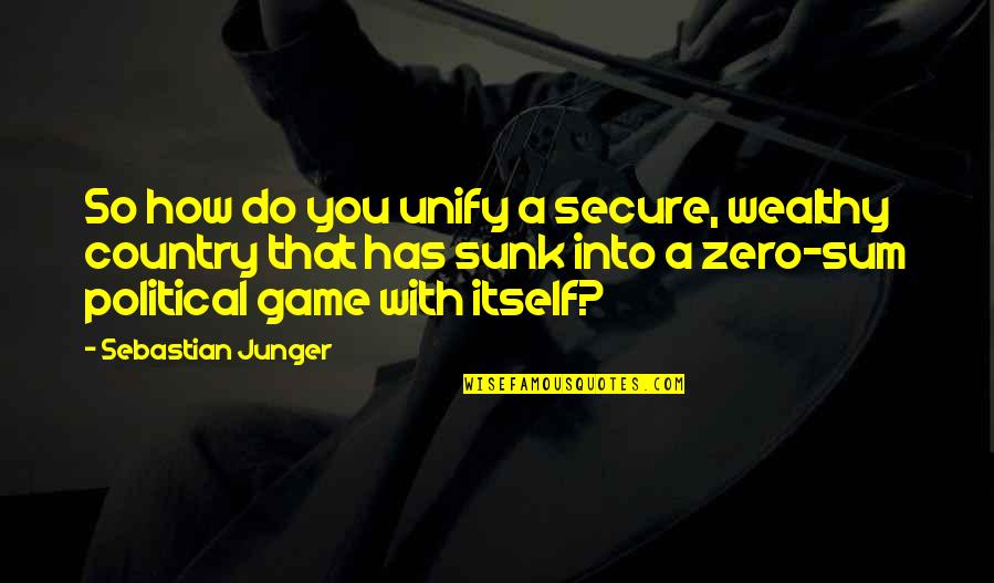 Zero Sum Game Quotes By Sebastian Junger: So how do you unify a secure, wealthy