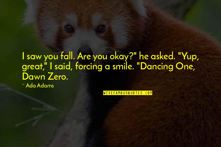 Zero To One Best Quotes By Ada Adams: I saw you fall. Are you okay?" he Zero To One Best Quotes By Ada Adams: I saw you fall. Are you okay?" he
