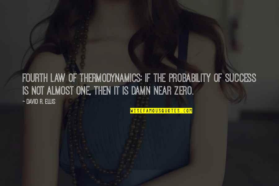Zero To One Best Quotes By David R. Ellis: Fourth Law of Thermodynamics: If the probability of Zero To One Best Quotes By David R. Ellis: Fourth Law of Thermodynamics: If the probability of