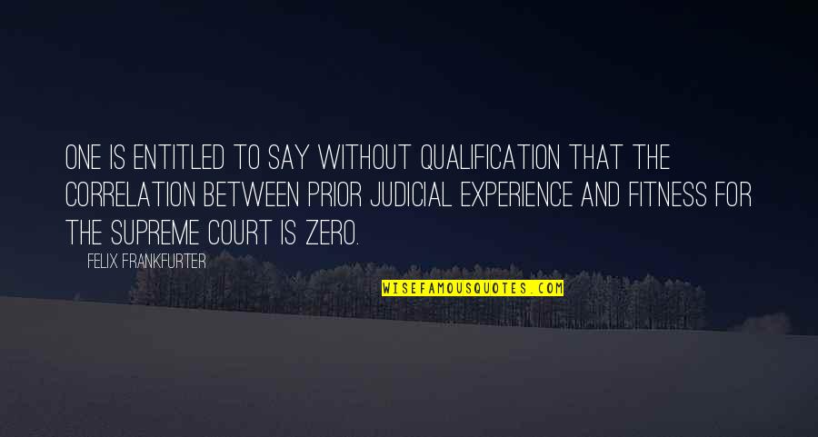 Zero To One Best Quotes By Felix Frankfurter: One is entitled to say without qualification that Zero To One Best Quotes By Felix Frankfurter: One is entitled to say without qualification that