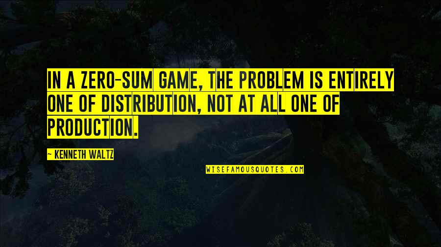 Zero To One Best Quotes By Kenneth Waltz: In a zero-sum game, the problem is entirely Zero To One Best Quotes By Kenneth Waltz: In a zero-sum game, the problem is entirely