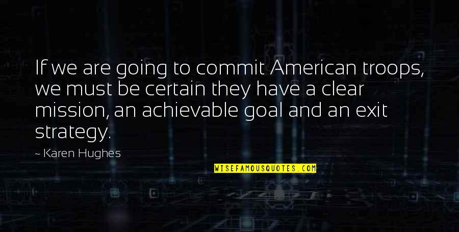 Zero To Success Quotes By Karen Hughes: If we are going to commit American troops,