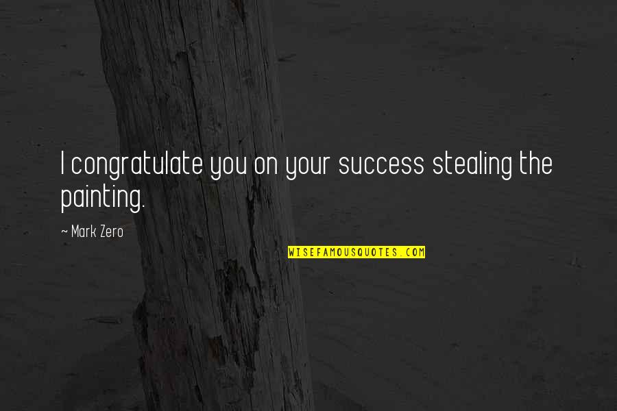 Zero To Success Quotes By Mark Zero: I congratulate you on your success stealing the